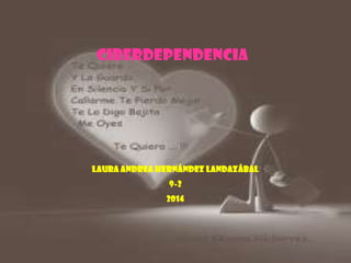 CIBERDEPENDENCIA

Laura Andrea Hernández Landazábal
9-2
2014

 