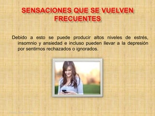 Friday, May 20, 2016 3
SENSACIONES QUE SE VUELVEN
FRECUENTES
Debido a esto se puede producir altos niveles de estrés,
insomnio y ansiedad e incluso pueden llevar a la depresión
por sentirnos rechazados o ignorados.
 