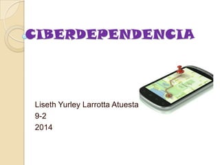 CIBERDEPENDENCIA
Liseth Yurley Larrotta Atuesta
9-2
2014
 