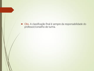  Obs. A classificação final é sempre da responsabilidade do
professor/conselho de turma.
 