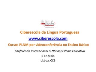 Ciberescola da Língua Portuguesa
www.ciberescola.com
Cursos PLNM por videoconferência no Ensino Básico
Conferência Internacional PLNM no Sistema Educativo
6 de Maio
Lisboa, CCB
 