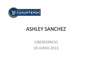 ASHLEY SANCHEZ
CIBERESPACIO
19-JUNIO-2013
 