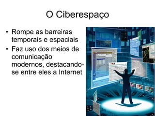 O Ciberespaço Rompe as barreiras temporais e espaciais Faz uso dos meios de comunicação modernos, destacando-se entre eles a Internet  