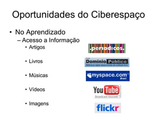 Oportunidades do Ciberespaço No Aprendizado Acesso a Informação Artigos Livros  Músicas  Vídeos Imagens 