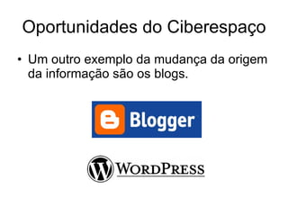 Oportunidades do Ciberespaço Um outro exemplo da mudança da origem da informação são os blogs. 