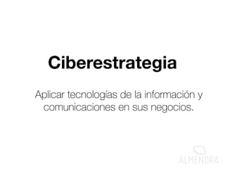 Ciberestrategia 
Aplicar tecnologías de la información y 
comunicaciones en sus negocios. 
 