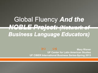   Mary Risner
UF Center for Latin American Studies
UF CIBER International Business Series-Spring 2013
 