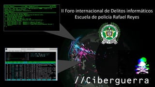 //Ciberguerra
II Foro internacional de Delitos informáticos
Escuela de policía Rafael Reyes
 