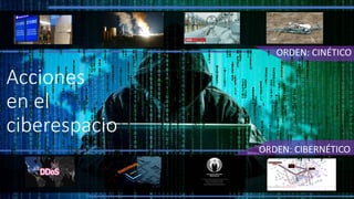 ORDEN: CINÉTICO
ORDEN: CIBERNÉTICO
Acciones
en el
ciberespacio
 