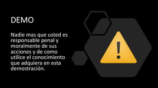 DEMO
Nadie mas que usted es
responsable penal y
moralmente de sus
acciones y de como
utilice el conocimiento
que adquiera en esta
demostración.
 