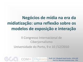 Negócios de mídia na era da midiatização: uma reflexão sobre os modelos de exposição e interação  II Congresso Internacional de Ciberjornalismo Universidade do Porto, 9 e 10 /12/2010 