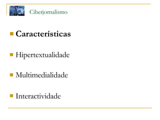Ciberjornalismo   Características  Hipertextualidade Multimedialidade Interactividade   