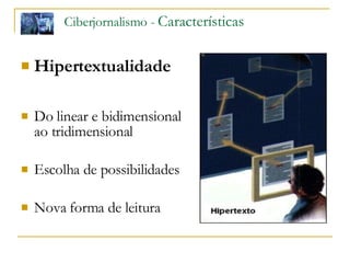 Ciberjornalismo -  Características   Hipertextualidade Do linear e bidimensional ao tridimensional Escolha de possibilidades Nova forma de leitura 