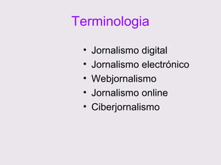 Terminologia
•
•
•
•
•

Jornalismo digital
Jornalismo electrónico
Webjornalismo
Jornalismo online
Ciberjornalismo

 