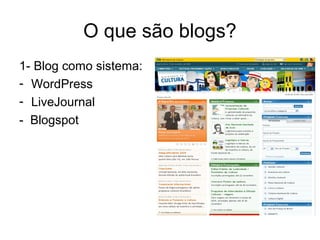 O que são blogs?
1- Blog como sistema:
- WordPress
- LiveJournal
- Blogspot
 