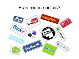 E as redes sociais?
 