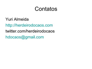 Contatos
Yuri Almeida
http://herdeirodocaos.com
twitter.com/herdeirodocaos
hdocaos@gmail.com
 