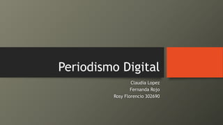 Periodismo Digital
Claudia Lopez
Fernanda Rojo
Rosy Florencio 302690
 