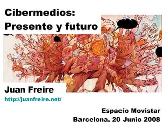 Cibermedios: Presente y futuro Juan Freire http:// juanfreire.net / Espacio Movistar Barcelona, 20 Junio 2008 
