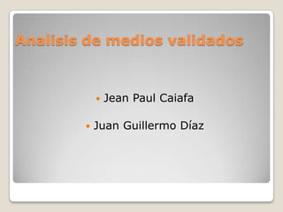 Analisis de medios validados Jean Paul Caiafa Juan Guillermo Díaz 