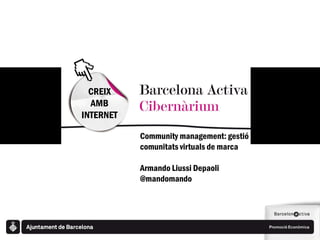 CREIX
  AMB
INTERNET

           Community management: gestió de
           comunitats virtuals de marca

           Armando Liussi Depaoli
           @mandomando
 