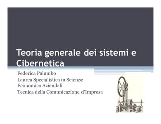 Teoria generale dei sistemi e
CiberneticaCibernetica
Federica Palumbo
Laurea Specialistica in Scienze
Economico Aziendali
Tecnica della Comunicazione d’Impresa
 