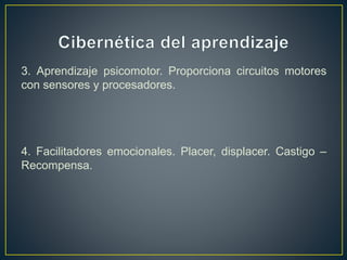 3. Aprendizaje psicomotor. Proporciona circuitos motores
con sensores y procesadores.
4. Facilitadores emocionales. Placer, displacer. Castigo –
Recompensa.
 