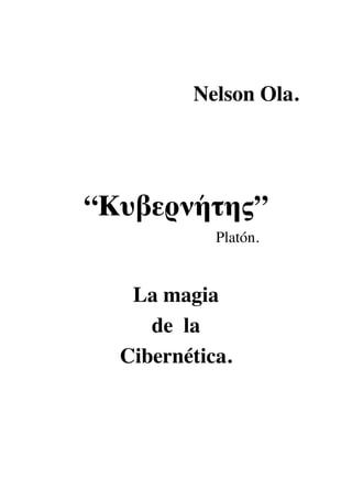 Nelson Ola.




“Κυβερνήτης”
            Platón.


   La magia
     de la
  Cibernética.
 