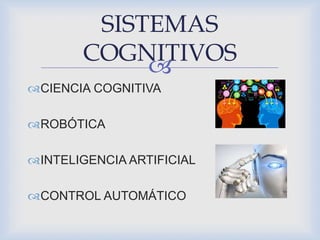 
CIENCIA COGNITIVA
ROBÓTICA
INTELIGENCIA ARTIFICIAL
CONTROL AUTOMÁTICO
SISTEMAS
COGNITIVOS
 
