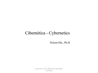 Cibernética - Cybernetics

                          Nelson Ola., Ph.D.




     Nelson Ola., Ph.D. 2000-2012 Copy Rights
                     University
 
