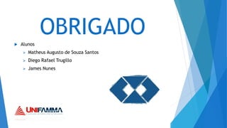 OBRIGADO
 Alunos
 Matheus Augusto de Souza Santos
 Diego Rafael Trugillo
 James Nunes
 