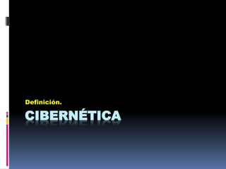 Definición. 
CIBERNÉTICA 
 