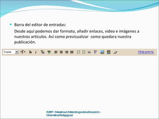Barra del editor de entradas: Desde aquí podemos dar formato, añadir enlaces, video e imágenes a nuestros artículos. Así como previsualizar  como quedara nuestra publicación. IMEP - Maestria en Metodología de la Educación - Cibernética Pedagógica I 
