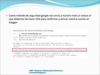 Como método de seguridad google nos envía a nuestro mail un enlace al que debemos de hacer click para confirmar y activar nuestra cuenta en blogger IMEP - Maestria en Metodología de la Educación - Cibernética Pedagógica I 