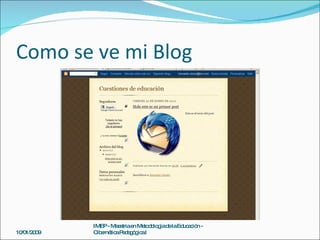 Como se ve mi Blog 10/01/2009 IMEP - Maestria en Metodología de la Educación - Cibernética Pedagógica I 