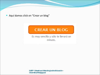 Aquí damos click en “Crear un blog” IMEP - Maestria en Metodología de la Educación - Cibernética Pedagógica I 