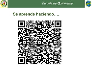 Escuela de Optometría
Se aprende haciendo….
 