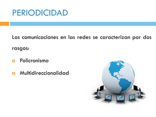 PERIODICIDAD

Las comunicaciones en las redes se caracterizan por dos
rasgos:

   Policronismo

   Multidireccionalidad
 