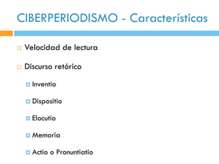 CIBERPERIODISMO - Características

   Velocidad de lectura

   Discurso retórico
     Inventio


     Dispositio


     Elocutio


     Memoria


     Actio   o Pronuntiatio
 