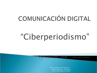 “ Ciberperiodismo” Periodismo UNA  -  Richard Ferreira Fuente: Redacción periodística - Ramón Salaverría / Ediciones Universidad Navarra, España 