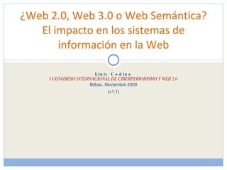 Lluís Codina I CONGRESO INTERNACIONAL DE CIBERPERIODISMO Y WEB 2.0 Bilbao, Noviembre 2009 (v1.1) ¿Web 2.0, Web 3.0 o Web Semántica? El impacto en los sistemas de información en la Web 