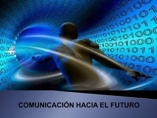 COMUNICACIÓN HACIA EL FUTURO
 