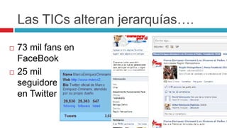 Las TICs alteran jerarquías….
 73 mil fans en
FaceBook
 25 mil
seguidores
en Twitter
 