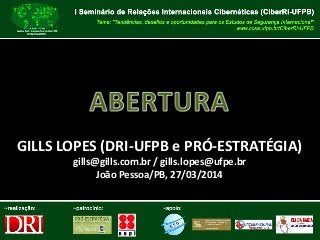 GILLS LOPES (DRI-UFPB e PRÓ-ESTRATÉGIA)
gills@gills.com.br / gills.lopes@ufpe.br
João Pessoa/PB, 27/03/2014
 