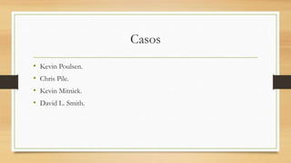 Casos
• Kevin Poulsen.
• Chris Pile.
• Kevin Mitnick.
• David L. Smith.
 