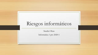 Riesgos informáticos
Sandra Oleas
Informática 1 pro 2020-1
 