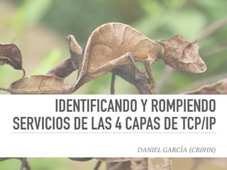 IDENTIFICANDO Y ROMPIENDO
SERVICIOS DE LAS 4 CAPAS DE TCP/IP
DANIEL GARCÍA (CR0HN)
 