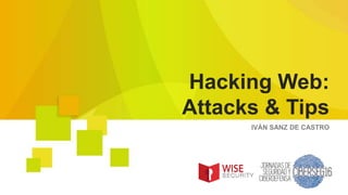 IVÁN SANZ DE CASTRO
Hacking Web:
Attacks & Tips
 
