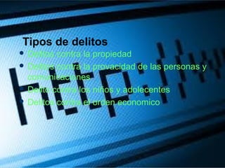  Delitos contra la propiedad
 Delitos contra la provacidad de las personas y
comunicaciones
 Delito contra los niños y adolecentes
 Delitos contra el orden economico
Tipos de delitos
 
