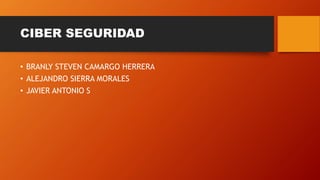 CIBER SEGURIDAD
• BRANLY STEVEN CAMARGO HERRERA
• ALEJANDRO SIERRA MORALES
• JAVIER ANTONIO S
 